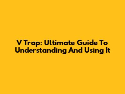 V Trap: Ultimate Guide To Understanding And Using It