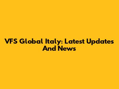 VFS Global Italy: Latest Updates And News