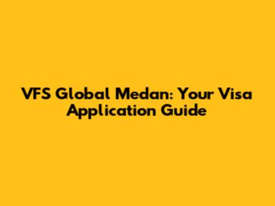 VFS Global Medan: Your Visa Application Guide