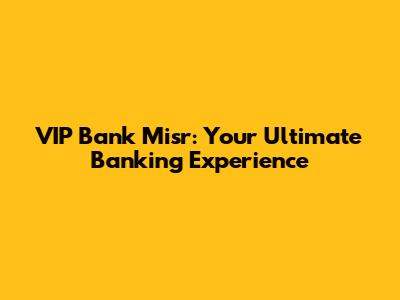 VIP Bank Misr: Your Ultimate Banking Experience