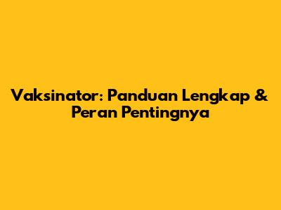 Vaksinator: Panduan Lengkap & Peran Pentingnya