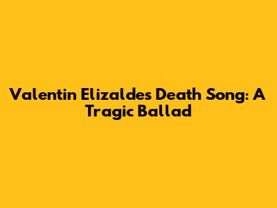 Valentin Elizalde's Death Song: A Tragic Ballad