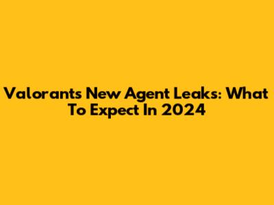 Valorant's New Agent Leaks: What To Expect In 2024