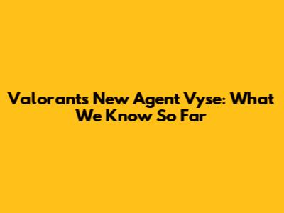 Valorant's New Agent Vyse: What We Know So Far