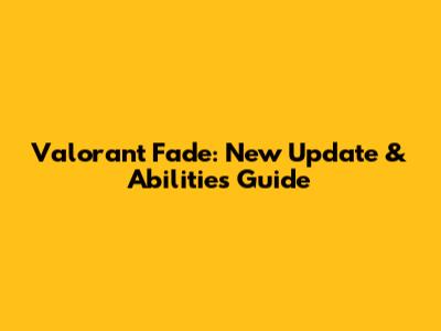 Valorant Fade: New Update & Abilities Guide