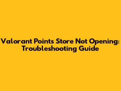 Valorant Points Store Not Opening: Troubleshooting Guide