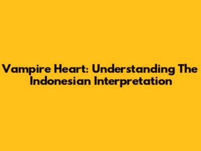 Vampire Heart: Understanding The Indonesian Interpretation