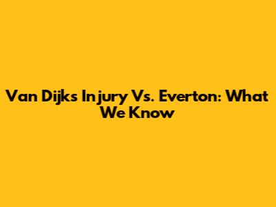 Van Dijk's Injury Vs. Everton: What We Know