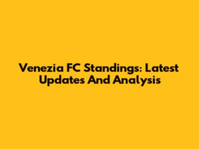 Venezia FC Standings: Latest Updates And Analysis
