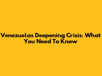 Venezuela's Deepening Crisis: What You Need To Know