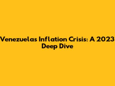 Venezuela's Inflation Crisis: A 2023 Deep Dive