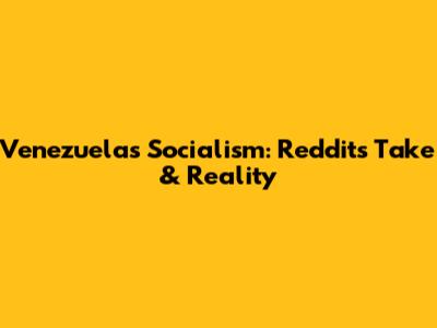 Venezuela's Socialism: Reddit's Take & Reality