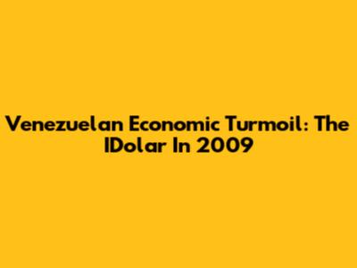 Venezuelan Economic Turmoil: The IDolar In 2009