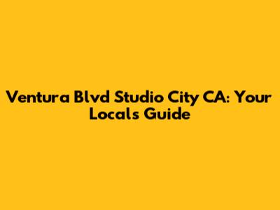 Ventura Blvd Studio City CA: Your Local's Guide