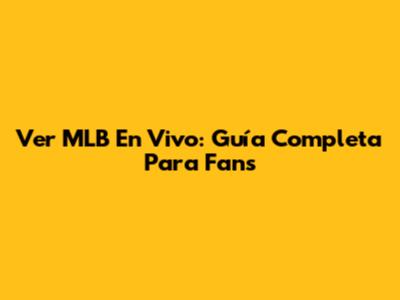 Ver MLB En Vivo: Guía Completa Para Fans