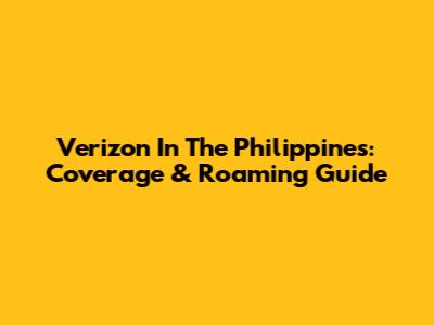 Verizon In The Philippines: Coverage & Roaming Guide