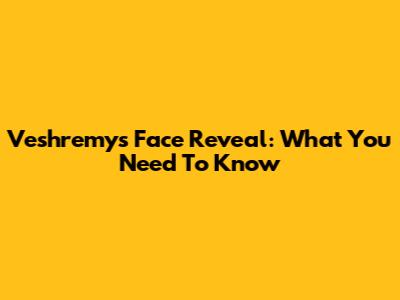 Veshremy's Face Reveal: What You Need To Know