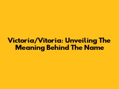 Victoria/Vitoria: Unveiling The Meaning Behind The Name