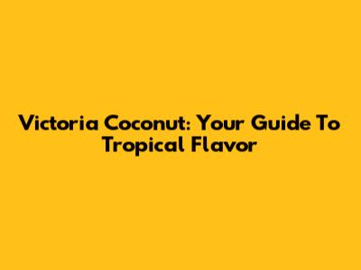 Victoria Coconut: Your Guide To Tropical Flavor