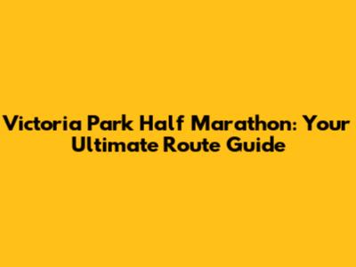 Victoria Park Half Marathon: Your Ultimate Route Guide