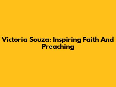 Victoria Souza: Inspiring Faith And Preaching