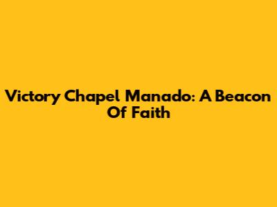 Victory Chapel Manado: A Beacon Of Faith