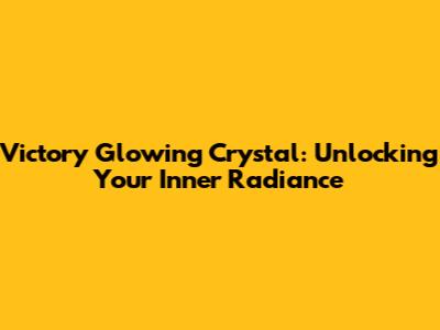 Victory Glowing Crystal: Unlocking Your Inner Radiance