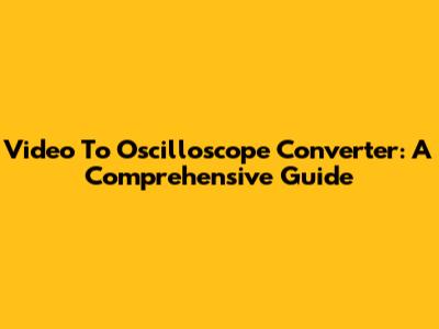 Video To Oscilloscope Converter: A Comprehensive Guide