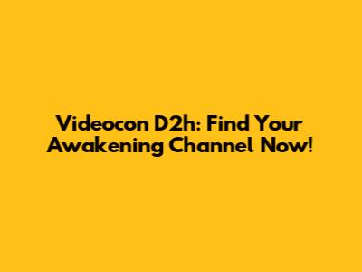 Videocon D2h: Find Your Awakening Channel Now!