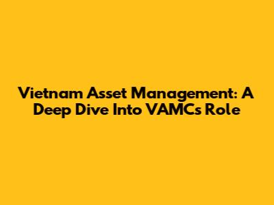 Vietnam Asset Management: A Deep Dive Into VAMC's Role