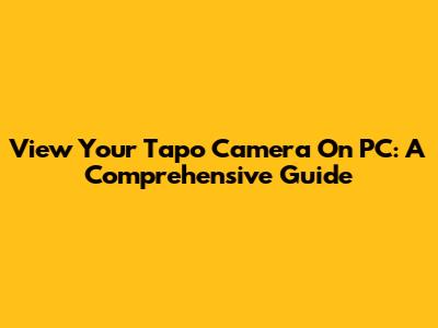 View Your Tapo Camera On PC: A Comprehensive Guide