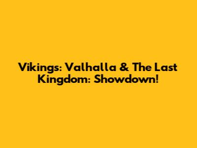 Vikings: Valhalla & The Last Kingdom: Showdown!
