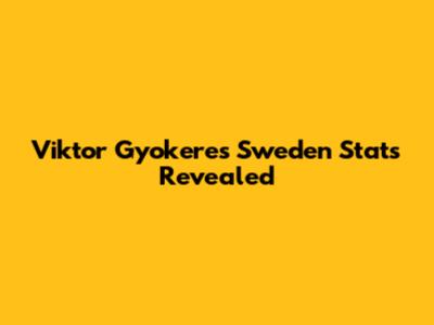 Viktor Gyokeres' Sweden Stats Revealed