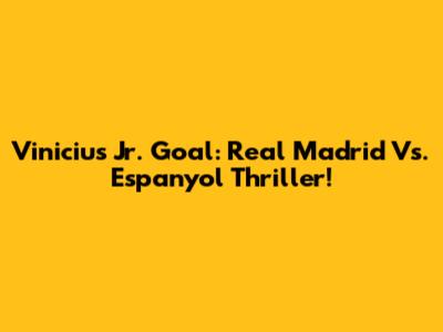 Vinicius Jr. Goal: Real Madrid Vs. Espanyol Thriller!