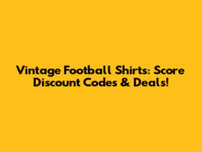 Vintage Football Shirts: Score Discount Codes & Deals!