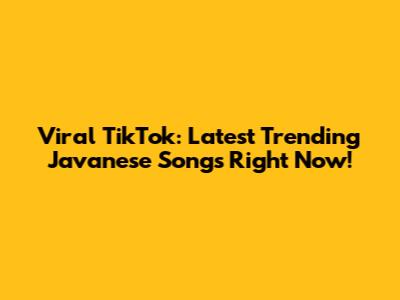Viral TikTok: Latest Trending Javanese Songs Right Now!