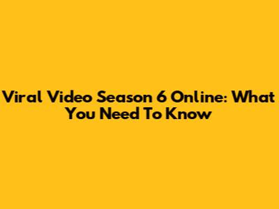 Viral Video Season 6 Online: What You Need To Know
