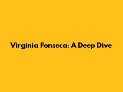 Virginia Fonseca: A Deep Dive