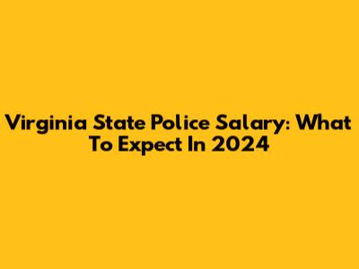 Virginia State Police Salary: What To Expect In 2024