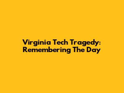 Virginia Tech Tragedy: Remembering The Day