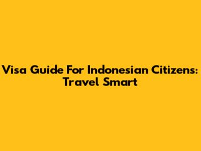 Visa Guide For Indonesian Citizens: Travel Smart