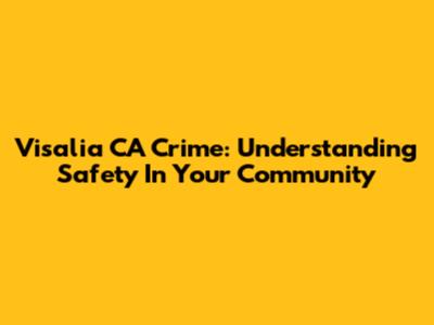 Visalia CA Crime: Understanding Safety In Your Community