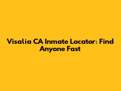 Visalia CA Inmate Locator: Find Anyone Fast