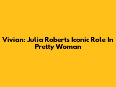 Vivian: Julia Roberts' Iconic Role In Pretty Woman