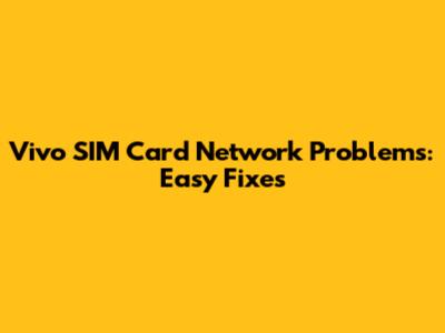 Vivo SIM Card Network Problems: Easy Fixes