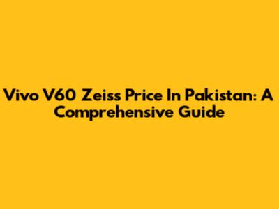 Vivo V60 Zeiss Price In Pakistan: A Comprehensive Guide