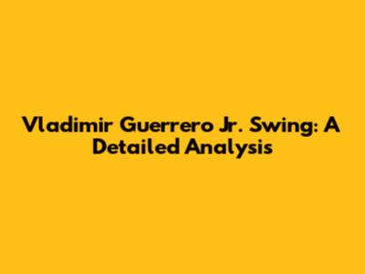 Vladimir Guerrero Jr. Swing: A Detailed Analysis