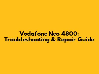 Vodafone Neo 4800: Troubleshooting & Repair Guide