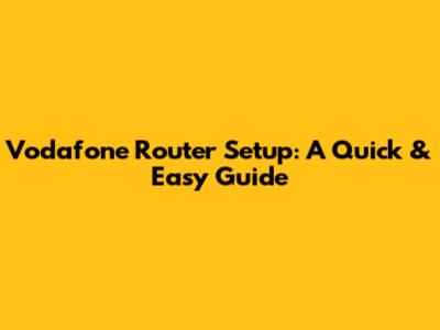 Vodafone Router Setup: A Quick & Easy Guide
