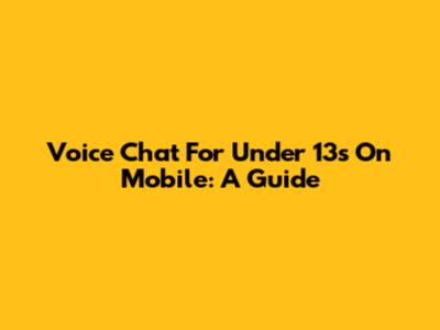 Voice Chat For Under 13s On Mobile: A Guide